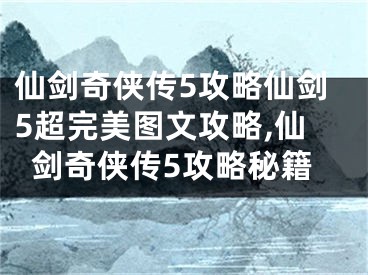 仙劍奇?zhèn)b傳5攻略仙劍5超完美圖文攻略,仙劍奇?zhèn)b傳5攻略秘籍