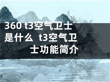 360 t3空氣衛(wèi)士是什么  t3空氣衛(wèi)士功能簡介