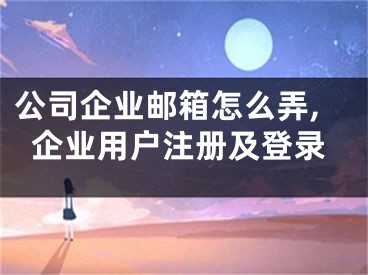 公司企業(yè)郵箱怎么弄,企業(yè)用戶注冊(cè)及登錄