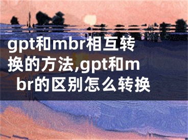 gpt和mbr相互轉(zhuǎn)換的方法,gpt和mbr的區(qū)別怎么轉(zhuǎn)換