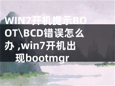 WIN7開機(jī)提示BOOT\BCD錯(cuò)誤怎么辦 ,win7開機(jī)出現(xiàn)bootmgr