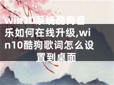 win10系統(tǒng)酷狗音樂如何在線升級(jí),win10酷狗歌詞怎么設(shè)置到桌面