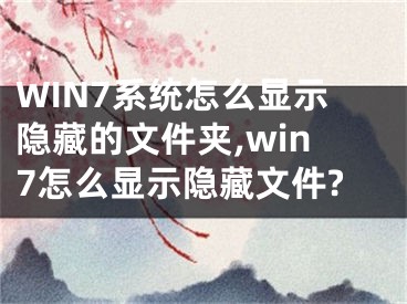 WIN7系統(tǒng)怎么顯示隱藏的文件夾,win7怎么顯示隱藏文件?