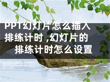 PPT幻燈片怎么插入排練計(jì)時(shí) ,幻燈片的排練計(jì)時(shí)怎么設(shè)置