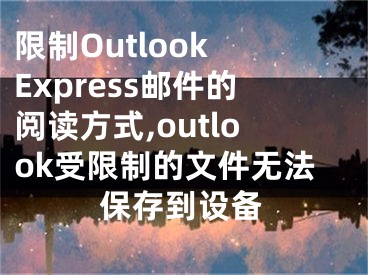 限制Outlook Express郵件的閱讀方式,outlook受限制的文件無法保存到設(shè)備