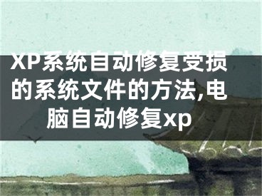 XP系統(tǒng)自動(dòng)修復(fù)受損的系統(tǒng)文件的方法,電腦自動(dòng)修復(fù)xp