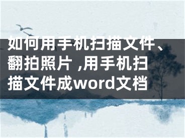 如何用手機(jī)掃描文件、翻拍照片 ,用手機(jī)掃描文件成word文檔