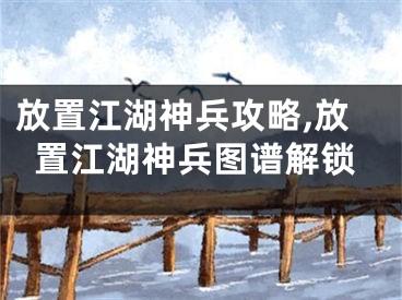 放置江湖神兵攻略,放置江湖神兵圖譜解鎖