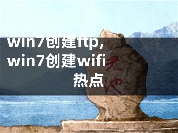 win7創(chuàng)建ftp,win7創(chuàng)建wifi熱點