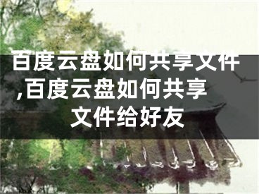 百度云盤(pán)如何共享文件 ,百度云盤(pán)如何共享文件給好友