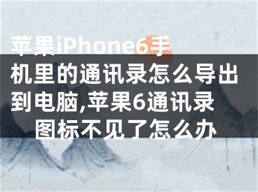 蘋果iPhone6手機里的通訊錄怎么導出到電腦,蘋果6通訊錄圖標不見了怎么辦