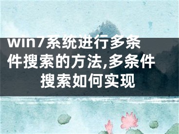 win7系統(tǒng)進行多條件搜索的方法,多條件搜索如何實現(xiàn)