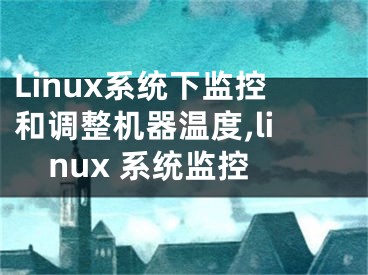 Linux系統(tǒng)下監(jiān)控和調(diào)整機(jī)器溫度,linux 系統(tǒng)監(jiān)控