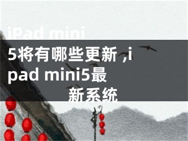 iPad mini 5將有哪些更新 ,ipad mini5最新系統(tǒng)