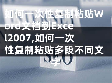 如何一次性復制粘貼Word文檔到Excel2007,如何一次性復制粘貼多段不同文字