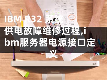 IBM R32 系統(tǒng)供電故障維修過(guò)程,ibm服務(wù)器電源接口定義