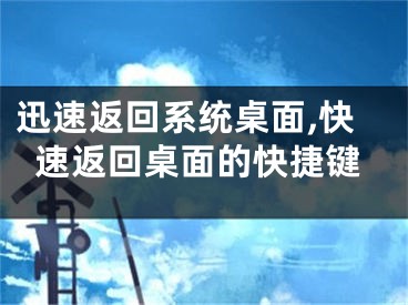 迅速返回系統(tǒng)桌面,快速返回桌面的快捷鍵