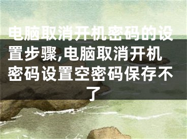 電腦取消開機密碼的設置步驟,電腦取消開機密碼設置空密碼保存不了