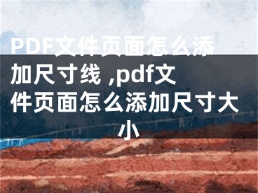 PDF文件頁面怎么添加尺寸線 ,pdf文件頁面怎么添加尺寸大小