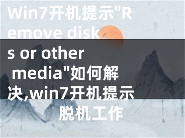 Win7開機(jī)提示"Remove disks or other media"如何解決,win7開機(jī)提示脫機(jī)工作