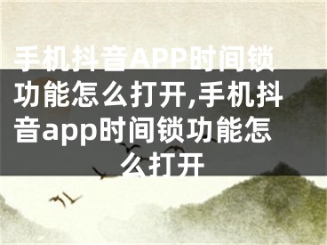 手機(jī)抖音APP時(shí)間鎖功能怎么打開,手機(jī)抖音app時(shí)間鎖功能怎么打開