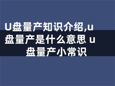 U盤量產(chǎn)知識介紹,u盤量產(chǎn)是什么意思 u盤量產(chǎn)小常識