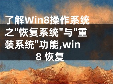 了解Win8操作系統(tǒng)之"恢復(fù)系統(tǒng)"與"重裝系統(tǒng)"功能,win8 恢復(fù)