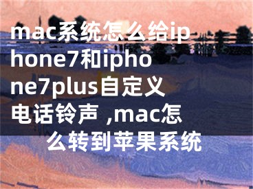 mac系統(tǒng)怎么給iphone7和iphone7plus自定義電話鈴聲 ,mac怎么轉(zhuǎn)到蘋果系統(tǒng)