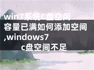 win7系統(tǒng)C盤空閑容量已滿如何添加空間,windows7 c盤空間不足