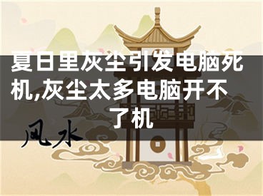 夏日里灰塵引發(fā)電腦死機,灰塵太多電腦開不了機