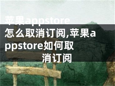 蘋果appstore怎么取消訂閱,蘋果appstore如何取消訂閱