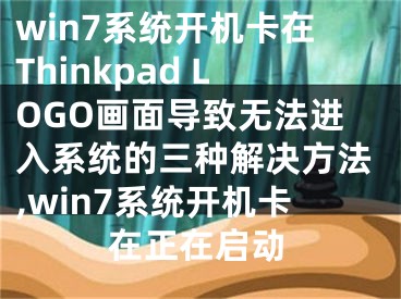 win7系統(tǒng)開機卡在Thinkpad LOGO畫面導(dǎo)致無法進入系統(tǒng)的三種解決方法,win7系統(tǒng)開機卡在正在啟動