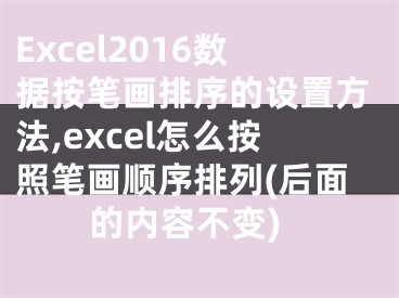 Excel2016數(shù)據(jù)按筆畫排序的設(shè)置方法,excel怎么按照筆畫順序排列(后面的內(nèi)容不變)