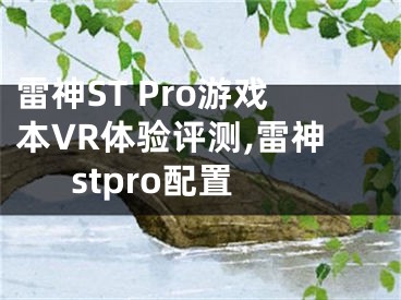 雷神ST Pro游戲本VR體驗評測,雷神stpro配置