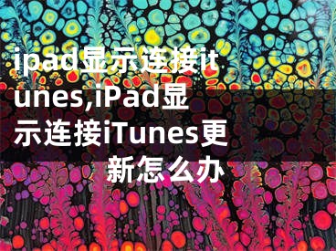 ipad顯示連接itunes,iPad顯示連接iTunes更新怎么辦