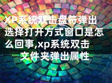 XP系統(tǒng)雙擊盤符彈出選擇打開方式窗口是怎么回事,xp系統(tǒng)雙擊文件夾彈出屬性