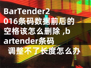 BarTender2016條碼數(shù)據(jù)前后的空格該怎么刪除 ,bartender條碼調(diào)整不了長度怎么辦