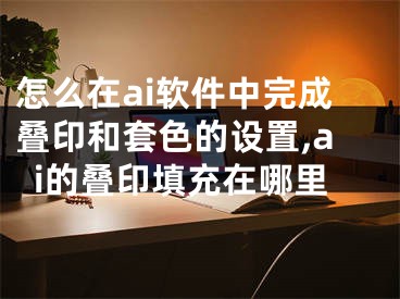 怎么在ai軟件中完成疊印和套色的設(shè)置,ai的疊印填充在哪里