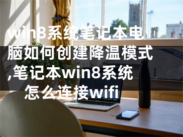 win8系統(tǒng)筆記本電腦如何創(chuàng)建降溫模式 ,筆記本win8系統(tǒng)怎么連接wifi