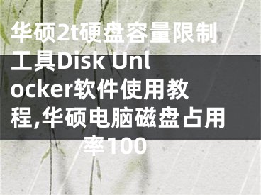 華碩2t硬盤容量限制工具Disk Unlocker軟件使用教程,華碩電腦磁盤占用率100