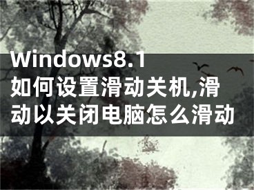 Windows8.1如何設置滑動關機,滑動以關閉電腦怎么滑動