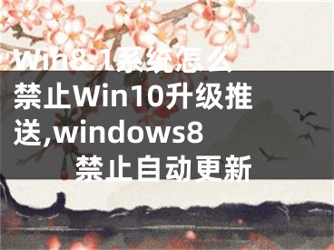 Win8.1系統(tǒng)怎么禁止Win10升級推送,windows8禁止自動更新