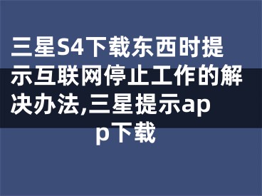 三星S4下載東西時(shí)提示互聯(lián)網(wǎng)停止工作的解決辦法,三星提示app下載