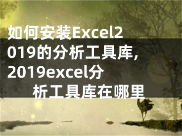 如何安裝Excel2019的分析工具庫(kù),2019excel分析工具庫(kù)在哪里