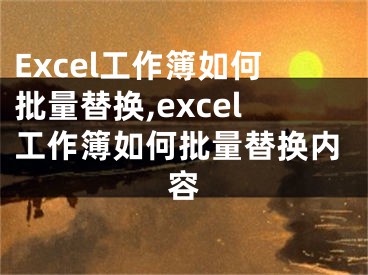 Excel工作簿如何批量替換,excel工作簿如何批量替換內(nèi)容