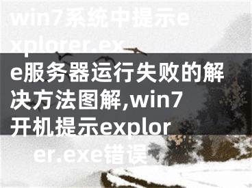 win7系統(tǒng)中提示explorer.exe服務(wù)器運(yùn)行失敗的解決方法圖解,win7開機(jī)提示explorer.exe錯(cuò)誤