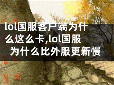 lol國服客戶端為什么這么卡,lol國服為什么比外服更新慢