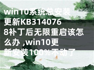 win10系統(tǒng)總安裝更新KB3140768補丁后無限重啟該怎么辦 ,win10更新安裝100%不動了