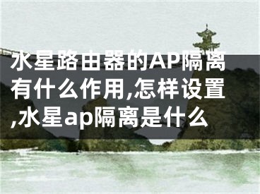 水星路由器的AP隔離有什么作用,怎樣設(shè)置,水星ap隔離是什么