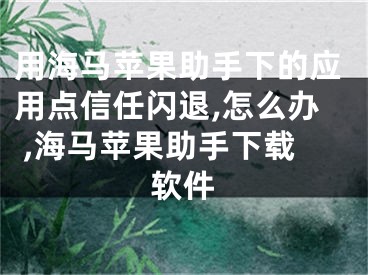 用海馬蘋果助手下的應(yīng)用點(diǎn)信任閃退,怎么辦 ,海馬蘋果助手下載軟件